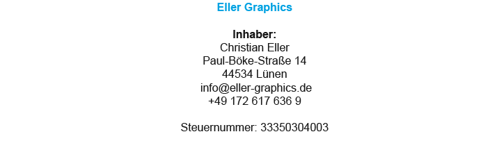 Eller Graphics  Inhaber: Christian Eller Paul-Böke-Straße 14  44534 Lünen  info@eller-graphics.de +49 172 617 636 9  Steuernummer: 33350304003